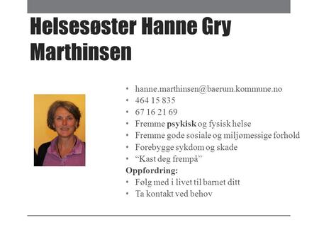 Helsesøster Hanne Gry Marthinsen 464 15 835 67 16 21 69 Fremme psykisk og fysisk helse Fremme gode sosiale og miljømessige.