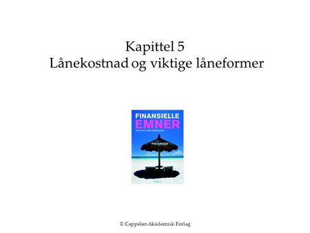 © Cappelen Akademisk Forlag Kapittel 5 Lånekostnad og viktige låneformer.