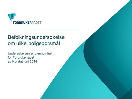 Befolkningsundersøkelse om ulike boligspørsmål Undersøkelsen er gjennomført for Forbrukerrådet av Norstat juni 2014.