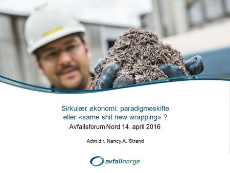 Avfallsforum Nord 14. april 2016 Sirkulær økonomi: paradigmeskifte eller «same shit new wrapping» ? Adm.dir. Nancy A. Strand.