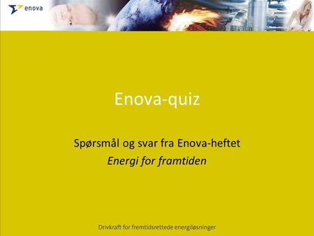 Enova-quiz Spørsmål og svar fra Enova-heftet Energi for framtiden.