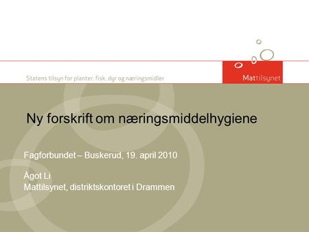 Ny forskrift om næringsmiddelhygiene Fagforbundet – Buskerud, 19. april 2010 Ågot Li Mattilsynet, distriktskontoret i Drammen.