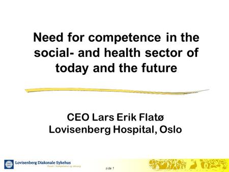 Side 1 Need for competence in the social- and health sector of today and the future CEO Lars Erik Flatø Lovisenberg Hospital, Oslo.