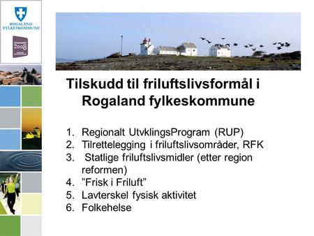 Tilskudd til friluftslivsformål i Rogaland fylkeskommune 1.Regionalt UtvklingsProgram (RUP) 2.Tilrettelegging i friluftslivsområder, RFK 3. Statlige friluftslivsmidler.