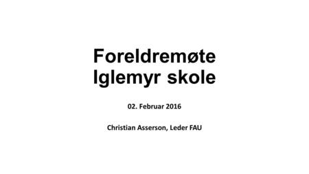 Foreldremøte Iglemyr skole 02. Februar 2016 Christian Asserson, Leder FAU.