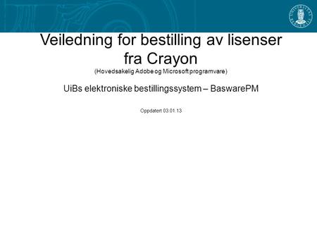 1 Veiledning for bestilling av lisenser fra Crayon (Hovedsakelig Adobe og Microsoft programvare) UiBs elektroniske bestillingssystem – BaswarePM Oppdatert.