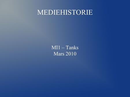 MEDIEHISTORIE MI1 – Tanks Mars 2010. FRA LÆREPLANEN ● “Et historisk perspektiv er grunnleggende når en skal studere forholdet mellom medium og samfunn.