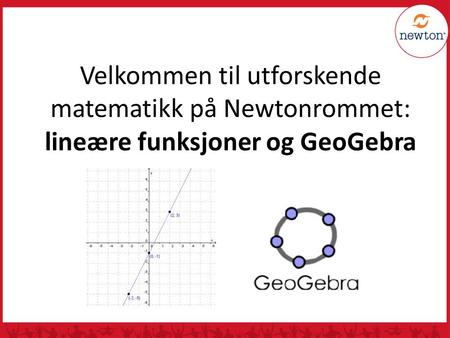 Velkommen til utforskende matematikk på Newtonrommet: lineære funksjoner og GeoGebra.