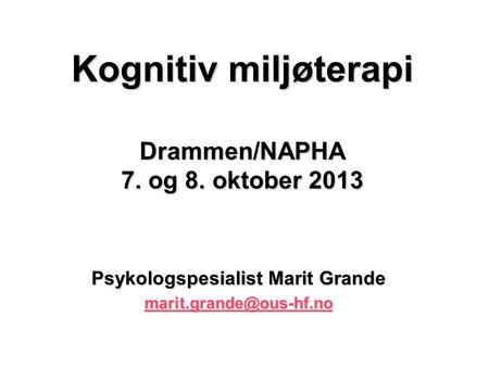 Kognitiv miljøterapi Drammen/NAPHA 7. og 8. oktober 2013 Psykologspesialist Marit Grande
