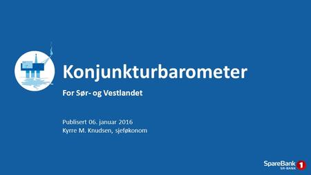 For Sør- og Vestlandet Konjunkturbarometer Publisert 06. januar 2016 Kyrre M. Knudsen, sjeføkonom.