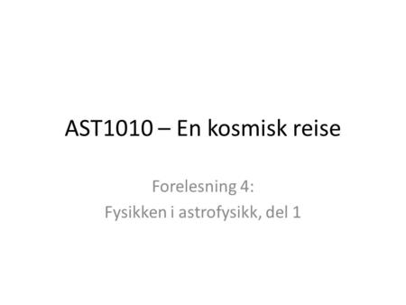 AST1010 – En kosmisk reise Forelesning 4: Fysikken i astrofysikk, del 1.