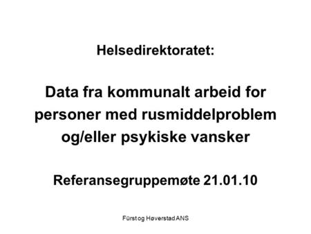 Fürst og Høverstad ANS Helsedirektoratet: Data fra kommunalt arbeid for personer med rusmiddelproblem og/eller psykiske vansker Referansegruppemøte 21.01.10.