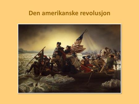 Den amerikanske revolusjon. På midten av 1700-tallet raste Sjuårskrigen mellom mange europeiske land. Det ble utkjempet kamper over store deler av verden.