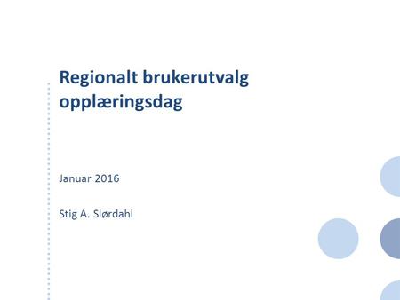 Regionalt brukerutvalg opplæringsdag Januar 2016 Stig A. Slørdahl.