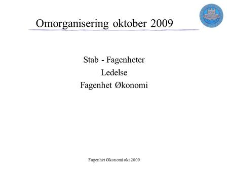 Fagenhet Økonomi okt 2009 Omorganisering oktober 2009 Stab - Fagenheter Ledelse Fagenhet Økonomi.