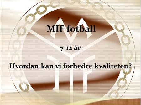 MIF fotball 7-12 år Hvordan kan vi forbedre kvaliteten?