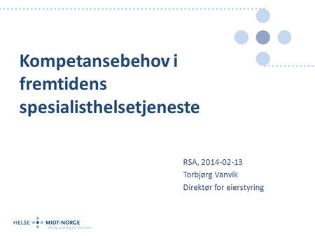 Kompetansebehov i fremtidens spesialisthelsetjeneste RSA, 2014-02-13 Torbjørg Vanvik Direktør for eierstyring.