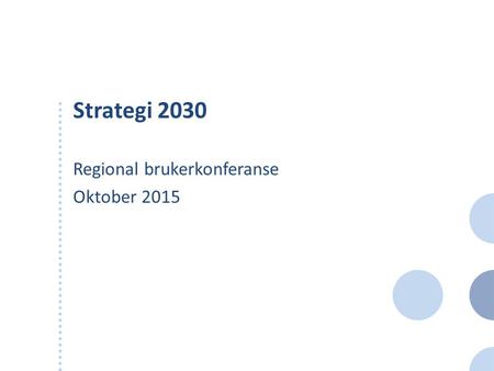 Strategi 2030 Regional brukerkonferanse Oktober 2015.