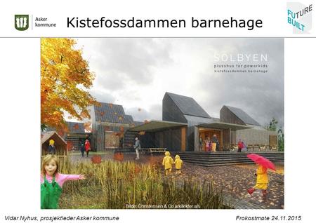 Kistefossdammen barnehage Vidar Nyhus, prosjektleder Asker kommune Frokostmøte 24.11.2015 Bilde: Christensen & Co arkitekter a/s.
