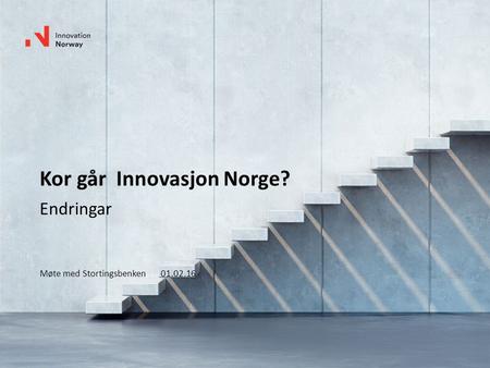 Kor går Innovasjon Norge? Endringar Møte med Stortingsbenken 01.02.16.