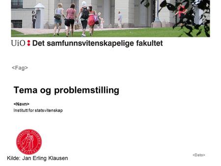 Tema og problemstilling Institutt for statsvitenskap Kilde: Jan Erling Klausen.