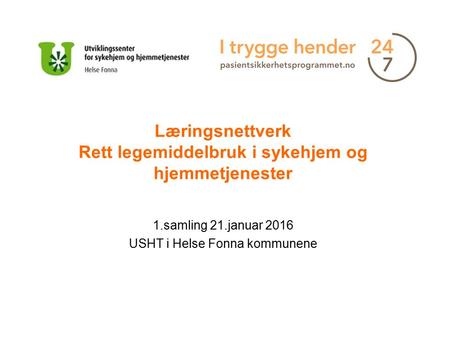 Læringsnettverk Rett legemiddelbruk i sykehjem og hjemmetjenester 1.samling 21.januar 2016 USHT i Helse Fonna kommunene.