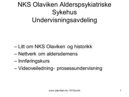 - M.Munch1 NKS Olaviken Alderspsykiatriske Sykehus Undervisningsavdeling –Litt om NKS Olaviken og historikk –Nettverk om aldersdemens –Innføringskurs.
