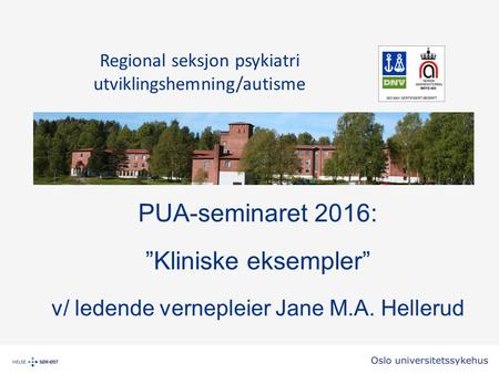 PUA-seminaret 2016: ”Kliniske eksempler” v/ ledende vernepleier Jane M.A. Hellerud Regional seksjon psykiatri utviklingshemning/autisme.