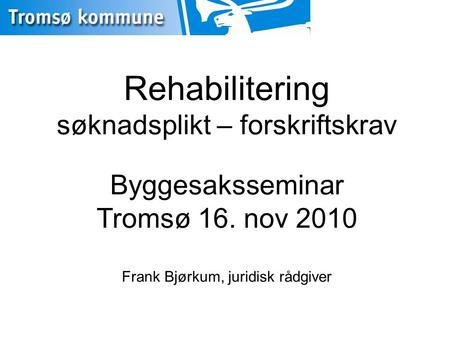 Rehabilitering søknadsplikt – forskriftskrav Byggesaksseminar Tromsø 16. nov 2010 Frank Bjørkum, juridisk rådgiver.