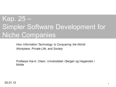 03.01.13 1 Kap. 25 – Simpler Software Development for Niche Companies How Information Technology Is Conquering the World: Workplace, Private Life, and.