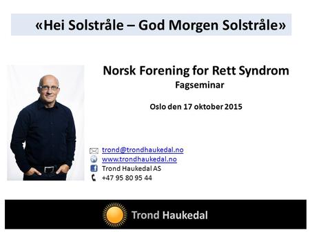 Trond Haukedal AS +47 95 80 95 44 Norsk Forening for Rett Syndrom Fagseminar Oslo den 17 oktober 2015 «Hei.