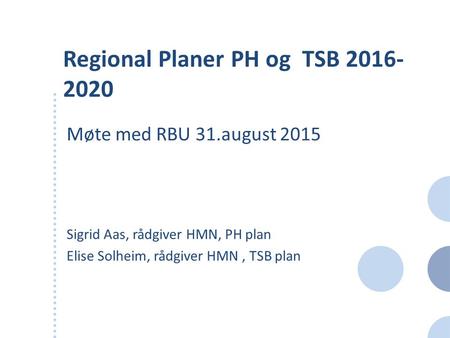 Regional Planer PH og TSB 2016- 2020 Møte med RBU 31.august 2015 Sigrid Aas, rådgiver HMN, PH plan Elise Solheim, rådgiver HMN, TSB plan.