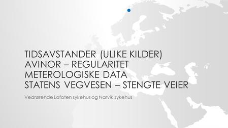 TIDSAVSTANDER (ULIKE KILDER) AVINOR – REGULARITET METEROLOGISKE DATA STATENS VEGVESEN – STENGTE VEIER Vedrørende Lofoten sykehus og Narvik sykehus.