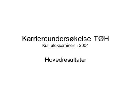 Karriereundersøkelse TØH Kull uteksaminert i 2004 Hovedresultater.
