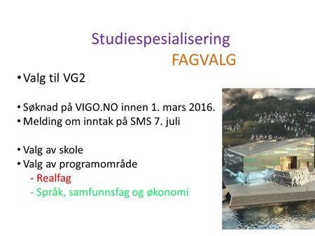 Valg til VG2 Søknad på VIGO.NO innen 1. mars 2016. Melding om inntak på SMS 7. juli Valg av skole Valg av programområde - Realfag - Språk, samfunnsfag.