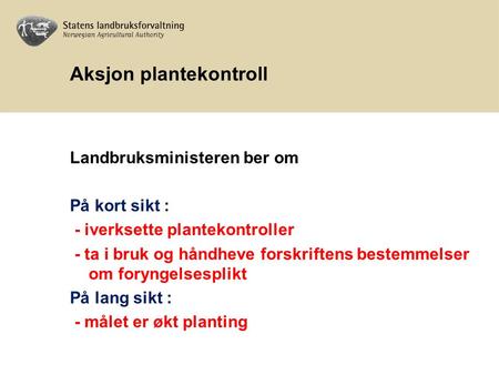 Aksjon plantekontroll Landbruksministeren ber om På kort sikt : - iverksette plantekontroller - ta i bruk og håndheve forskriftens bestemmelser om foryngelsesplikt.