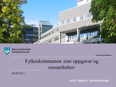 Fylkeskommunen sine oppgaver og ressursbehov 26.08.2011 Arild Fuglseth, samferdselssjef.