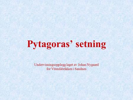 Pytagoras’ setning Undervisningsopplegg laget av Johan Nygaard for Vitenfabrikken i Sandnes.