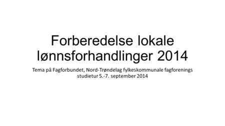 Forberedelse lokale lønnsforhandlinger 2014 Tema på Fagforbundet, Nord-Trøndelag fylkeskommunale fagforenings studietur 5.-7. september 2014.