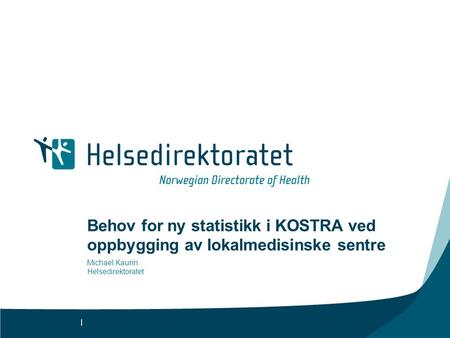 | Behov for ny statistikk i KOSTRA ved oppbygging av lokalmedisinske sentre Michael Kaurin Helsedirektoratet.