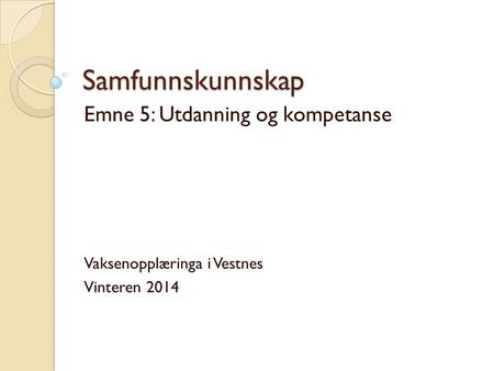 Samfunnskunnskap Emne 5: Utdanning og kompetanse Vaksenopplæringa i Vestnes Vinteren 2014.