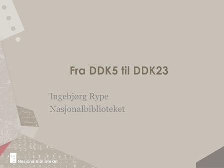 Fra DDK5 til DDK23 Ingebjørg Rype Nasjonalbiblioteket.
