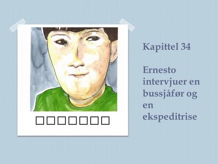 Kapittel 34 Ernesto intervjuer en bussjåfør og en ekspeditrise Ernesto.