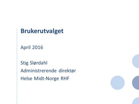 Brukerutvalget April 2016 Stig Slørdahl Administrerende direktør Helse Midt-Norge RHF.