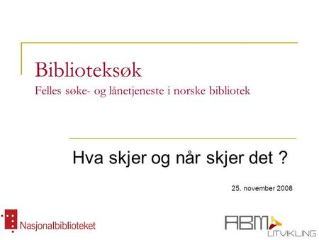 Biblioteksøk Felles søke- og lånetjeneste i norske bibliotek Hva skjer og når skjer det ? 25. november 2008.