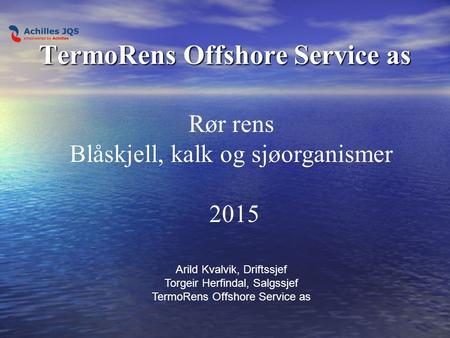 TermoRens Offshore Service as Rør rens Blåskjell, kalk og sjøorganismer 2015 Arild Kvalvik, Driftssjef Torgeir Herfindal, Salgssjef TermoRens Offshore.
