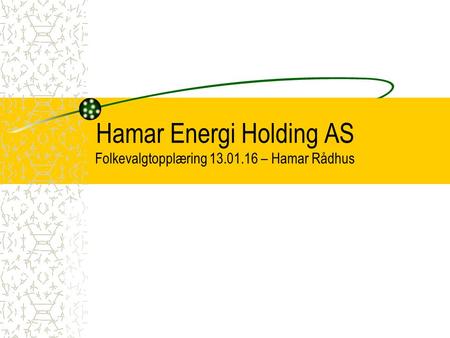Hamar Energi Holding AS Folkevalgtopplæring 13.01.16 – Hamar Rådhus.