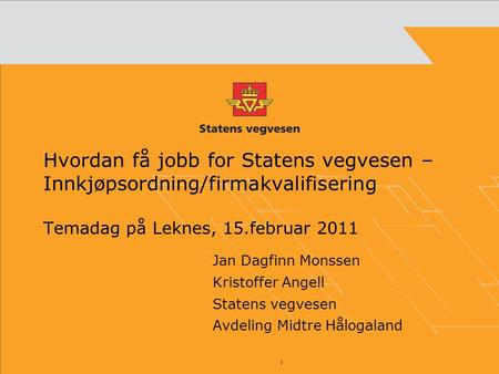 1 Hvordan få jobb for Statens vegvesen – Innkjøpsordning/firmakvalifisering Temadag på Leknes, 15.februar 2011 Jan Dagfinn Monssen Kristoffer Angell Statens.