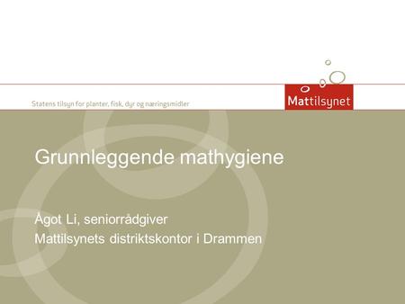 Grunnleggende mathygiene Ågot Li, seniorrådgiver Mattilsynets distriktskontor i Drammen.