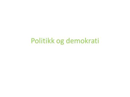 Politikk og demokrati. Folkestyret i Norge Politikk dreier seg om å fordele goder og byrder i samfunnet Vi har et folkestyre i Norge Indirekte demokrati.